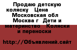 Продаю детскую коляску › Цена ­ 1 000 - Московская обл., Москва г. Дети и материнство » Коляски и переноски   